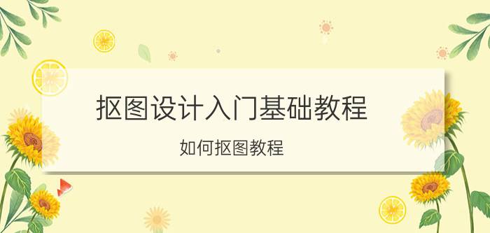 抠图设计入门基础教程 如何抠图教程？